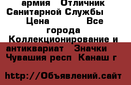 1.7) армия : Отличник Санитарной Службы (1) › Цена ­ 4 500 - Все города Коллекционирование и антиквариат » Значки   . Чувашия респ.,Канаш г.